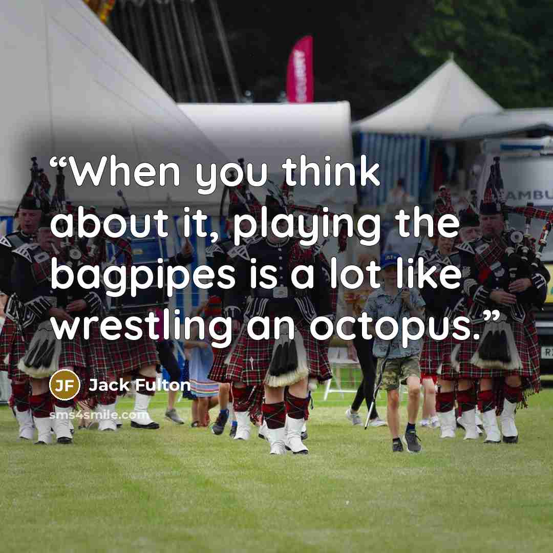 “When you think about it, playing the bagpipes is a lot like wrestling an octopus.” quote by Jack Fulton