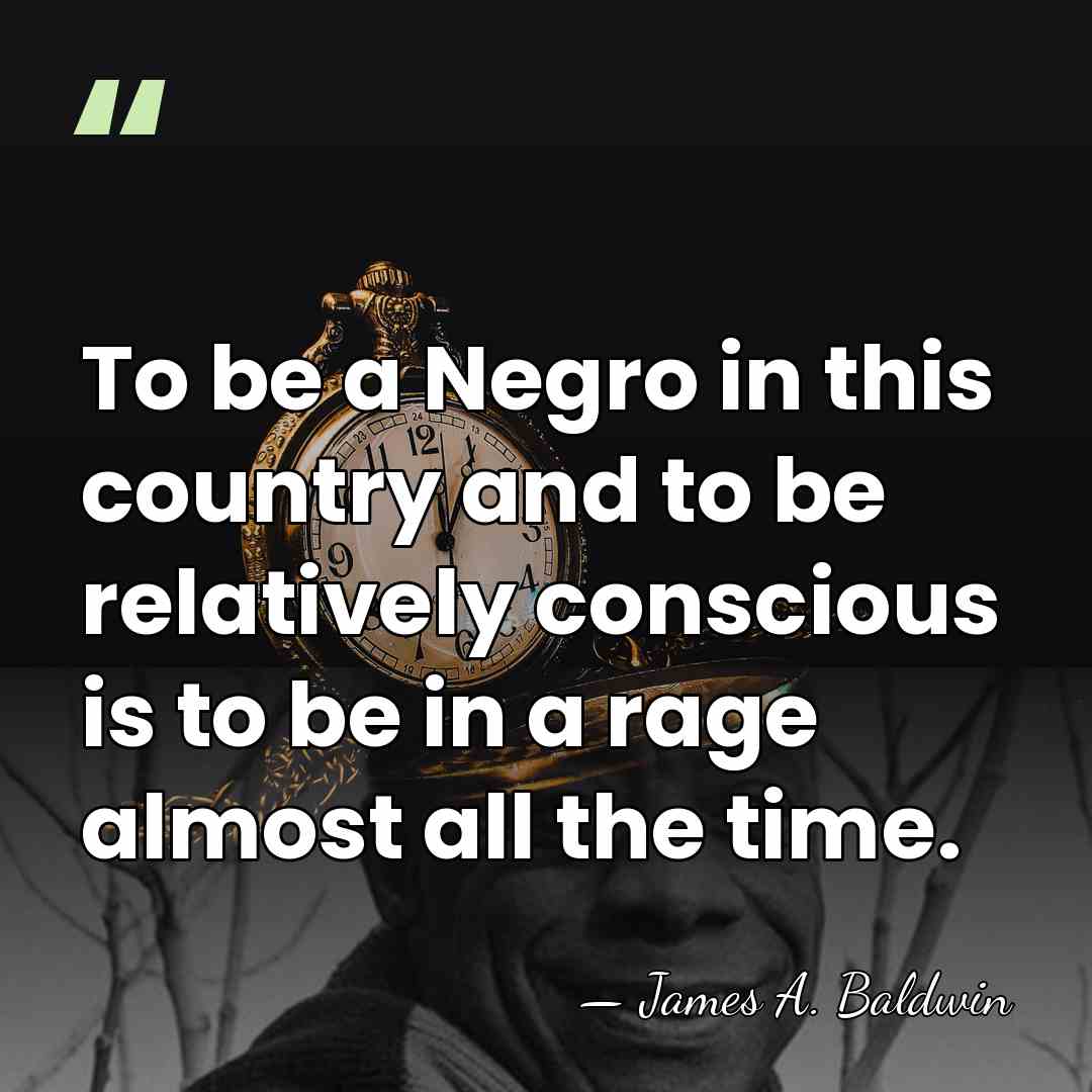 To be a Negro in this country and to be relatively conscious&hellip; - James A. Baldwin