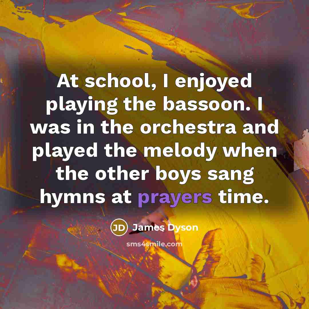 “At school, I enjoyed playing the bassoon. I was in…” quote by James Dyson
