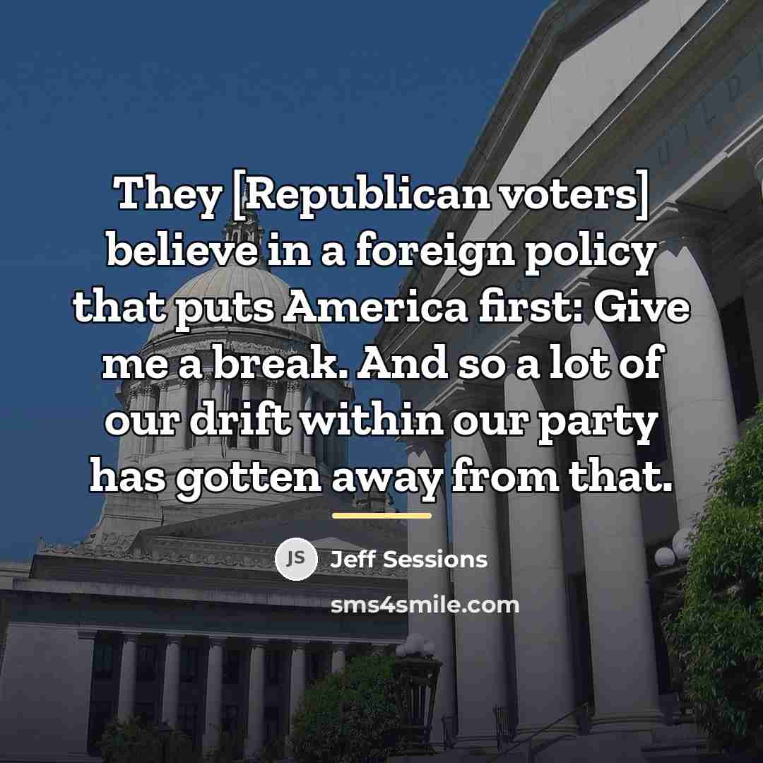“They [Republican voters] believe in a foreign policy that puts…” quote by Jeff Sessions