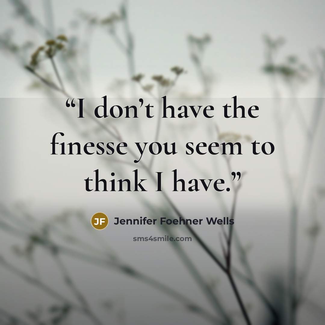 “I don’t have the finesse you seem to think I have.” quote by Jennifer Foehner Wells