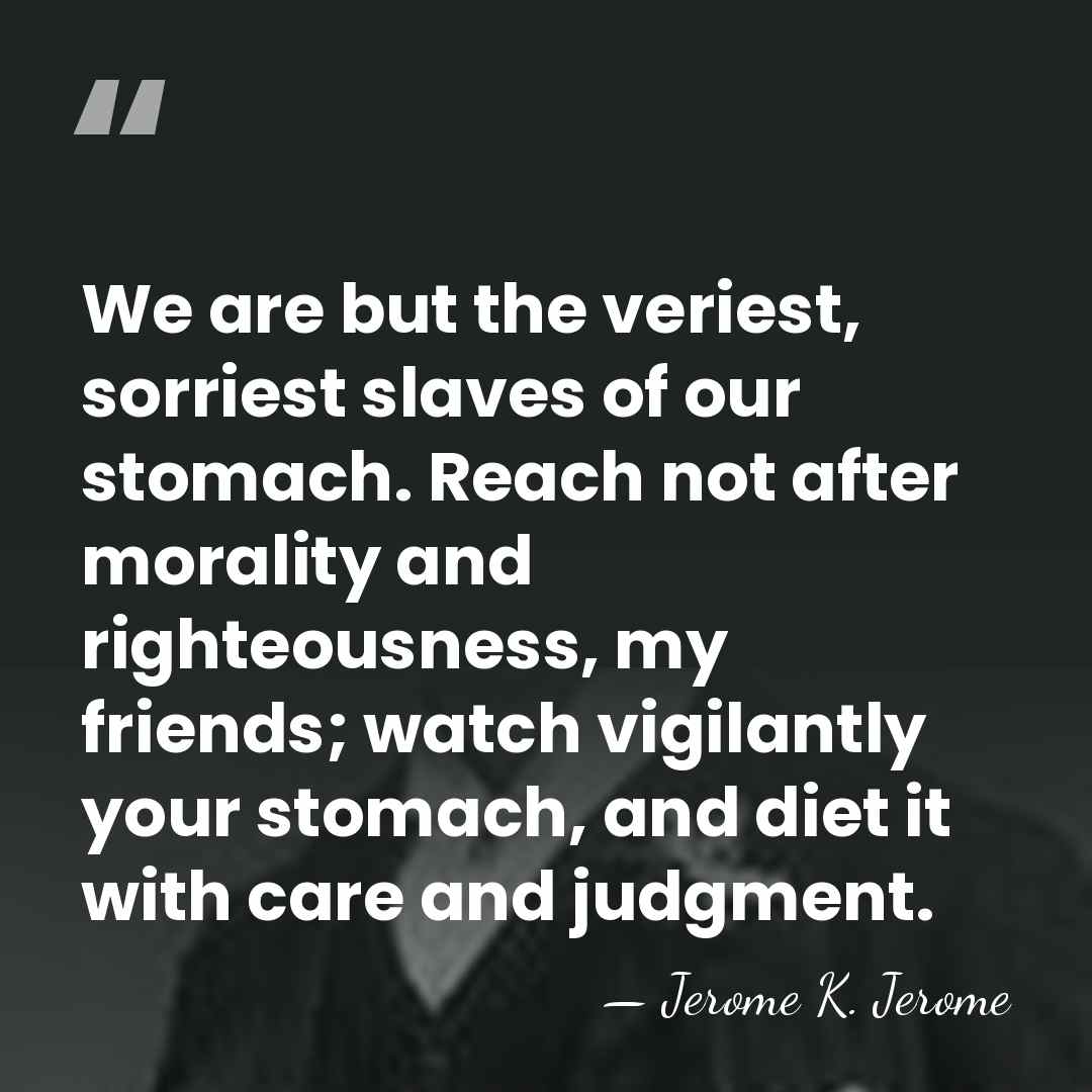 We are but the veriest, sorriest slaves of our stomach. Reach not&hellip; - Jerome K. Jerome
