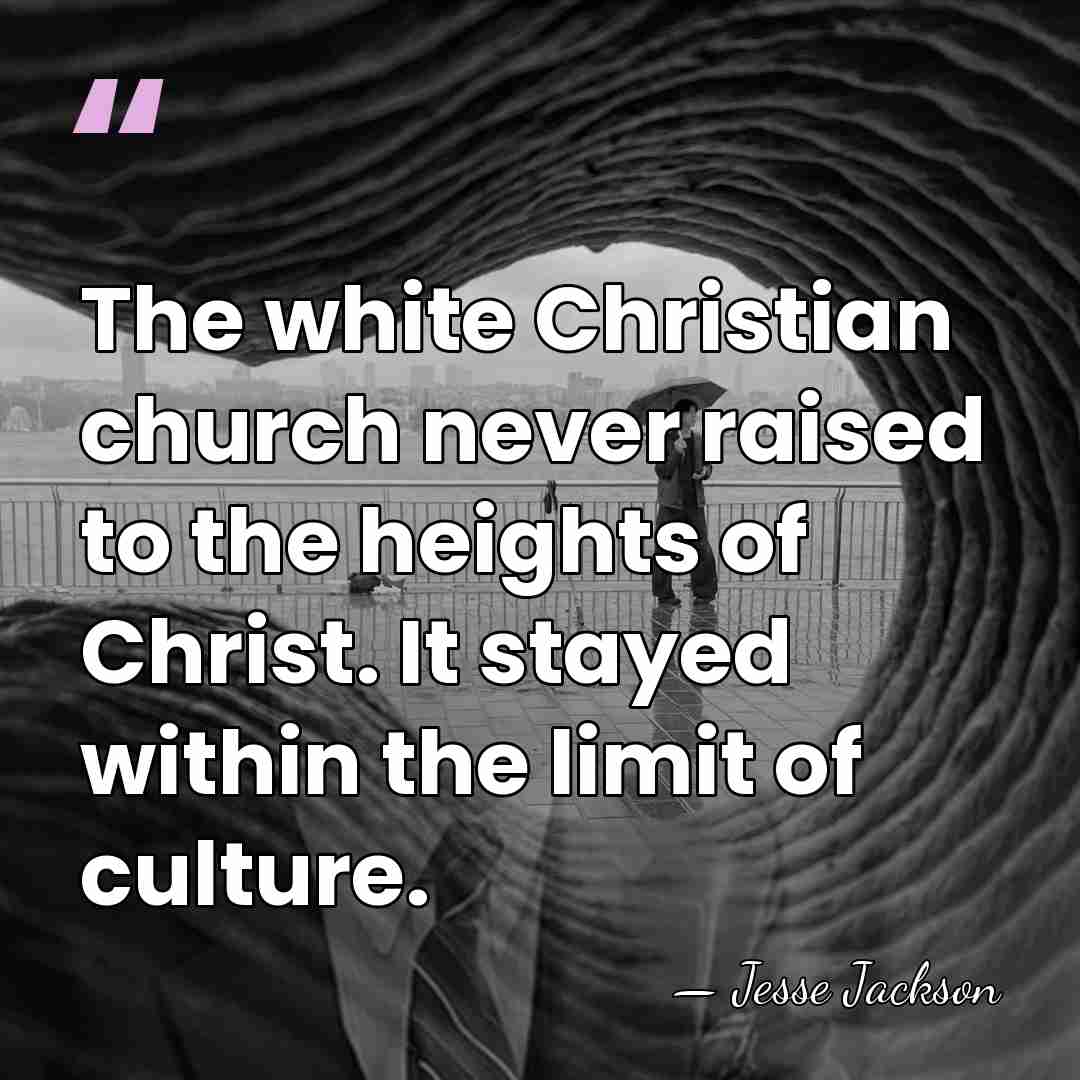The white Christian church never raised to the heights of Christ. It&hellip; - Jesse Jackson