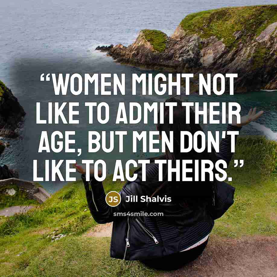 “Women might not like to admit their age, but men don't like to act theirs.” quote by Jill Shalvis