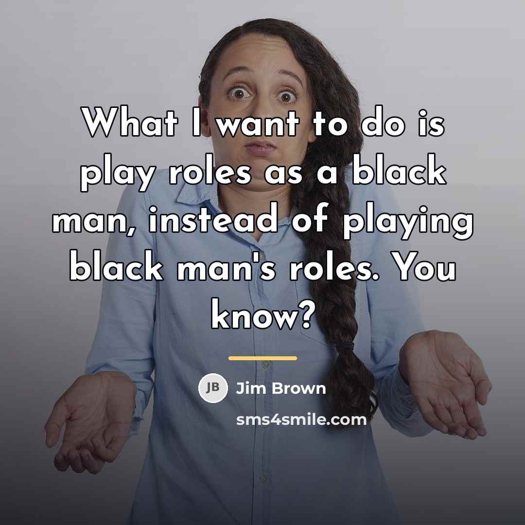 “What I want to do is play roles as a…” quote by Jim Brown