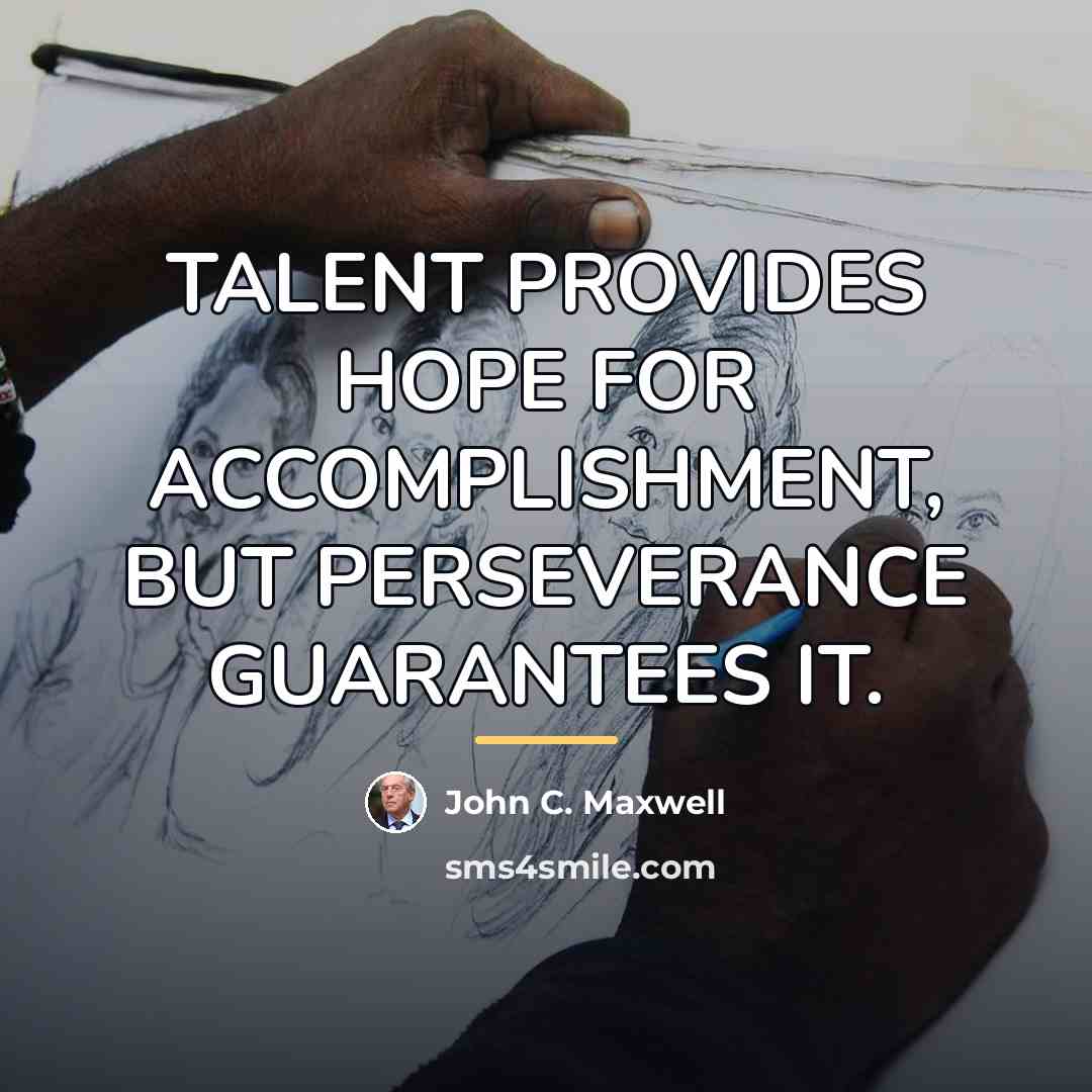 “TALENT PROVIDES HOPE FOR ACCOMPLISHMENT, BUT PERSEVERANCE GUARANTEES IT.…” quote by John C. Maxwell