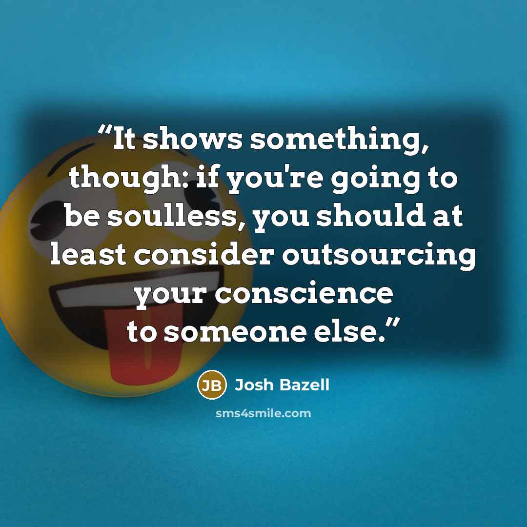 “It shows something, though: if you're going to be soulless, you should at least consider outsourcing your conscience to someone else.” quote by Josh Bazell