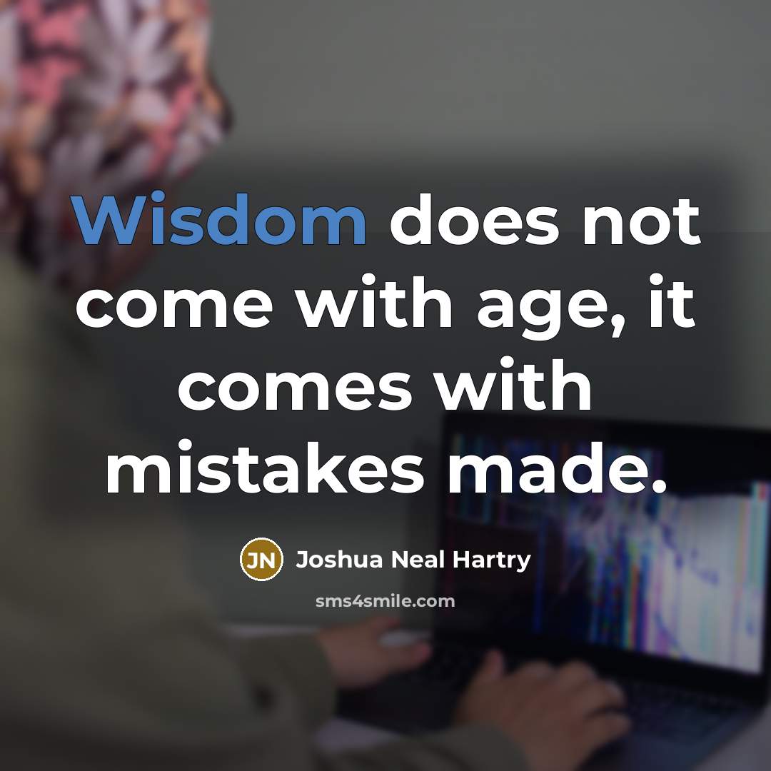 “Wisdom does not come with age, it comes with mistakes…” quote by Joshua Neal Hartry