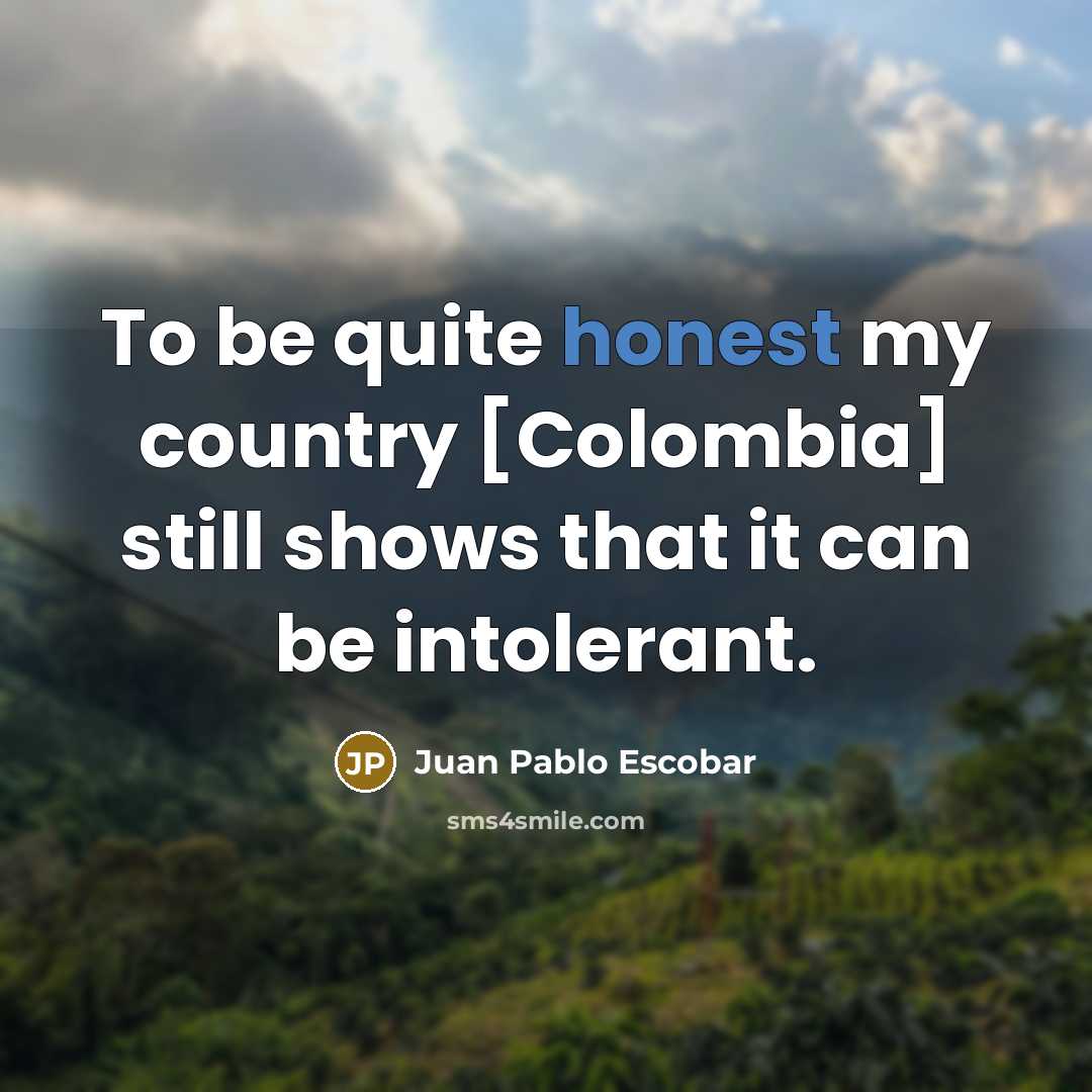 “To be quite honest my country [Colombia] still shows that…” quote by Juan Pablo Escobar