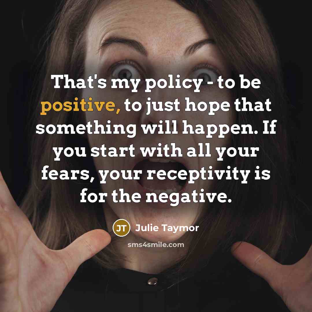 “That's my policy - to be positive, to just hope…” quote by Julie Taymor