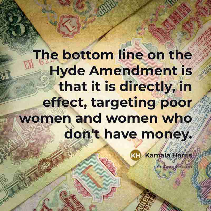 “The bottom line on the Hyde Amendment is that it…” quote by Kamala Harris