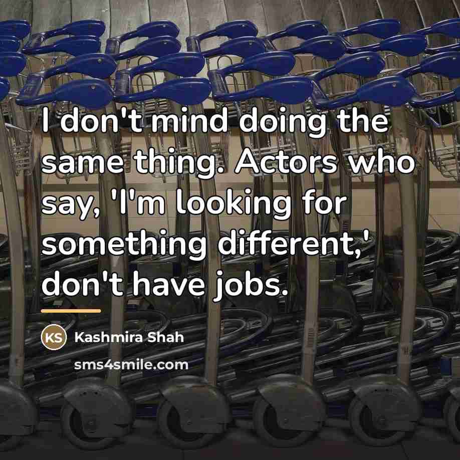 “I don't mind doing the same thing. Actors who say,…” quote by Kashmira Shah