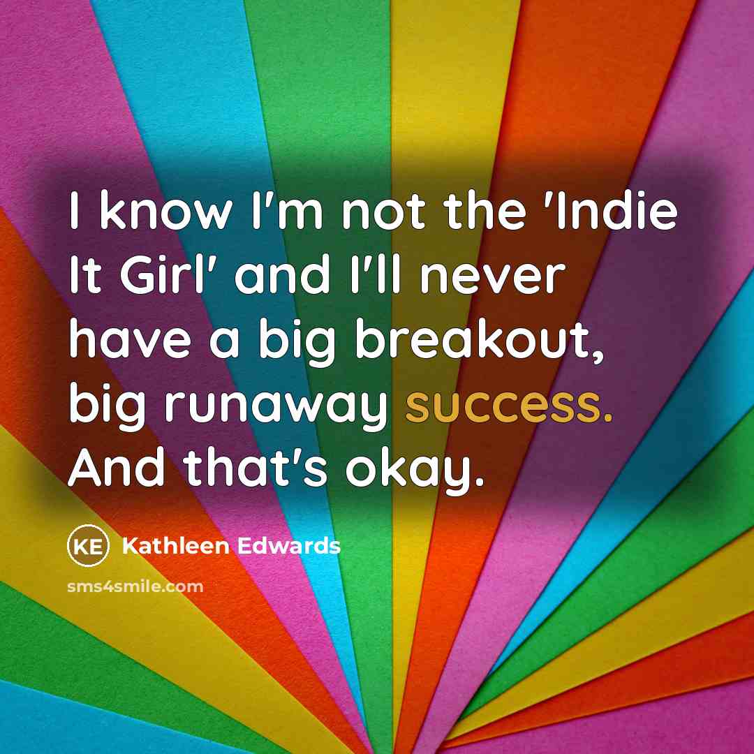 “I know I'm not the 'Indie It Girl' and I'll…” quote by Kathleen Edwards