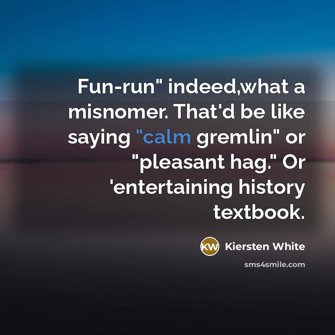 “Fun-run" indeed,what a misnomer. That'd be like saying "calm gremlin"…” quote by Kiersten White