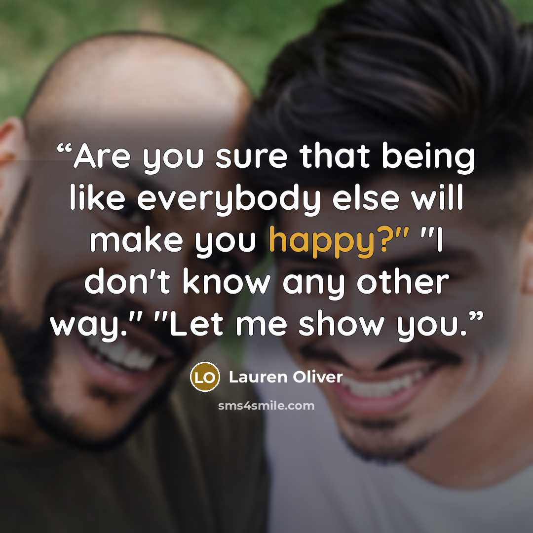 “Are you sure that being like everybody else will make you happy?" "I don't know any other way." "Let me show you.” quote by Lauren Oliver