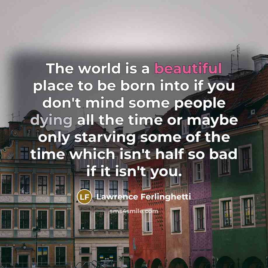 “The world is a beautiful place to be born into…” quote by Lawrence Ferlinghetti
