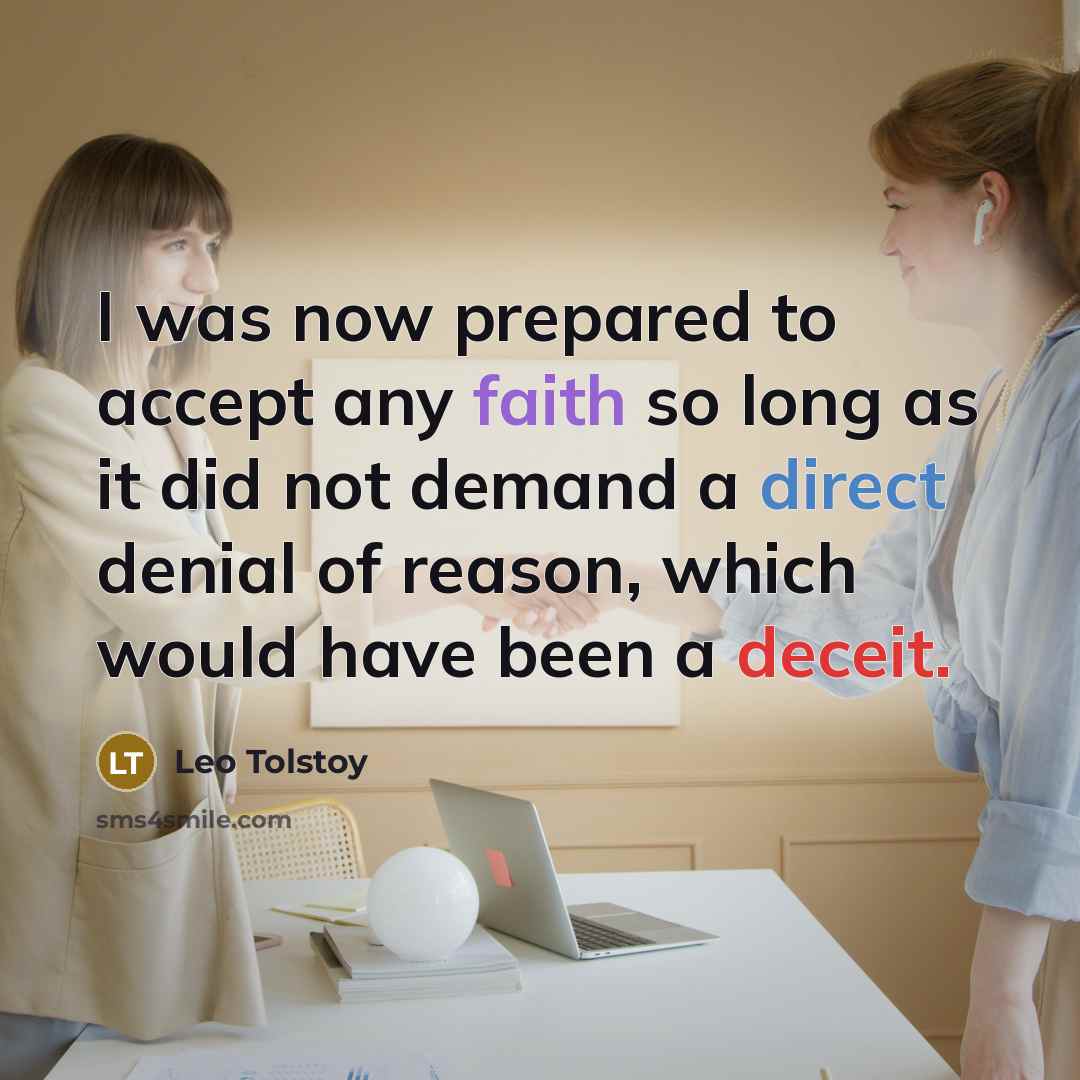 “I was now prepared to accept any faith so long as it did not demand a direct denial of reason, which would have been a deceit.” quote by Leo Tolstoy
