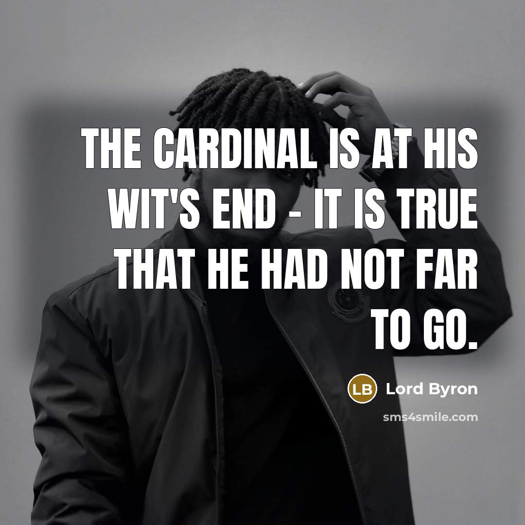 “The Cardinal is at his wit's end - it is true that he had not far to go.” quote by Lord Byron