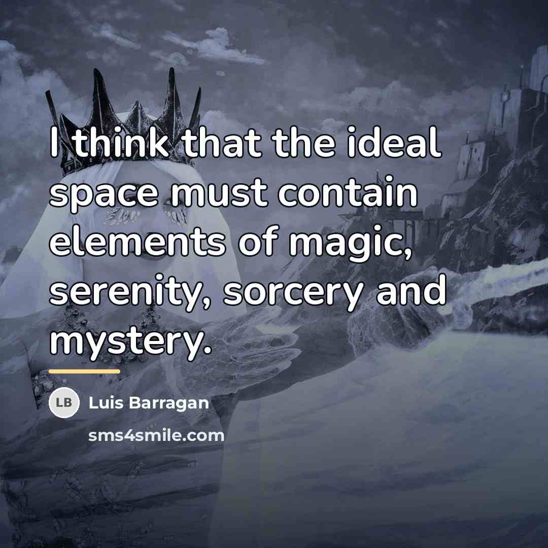“I think that the ideal space must contain elements of…” quote by Luis Barragan