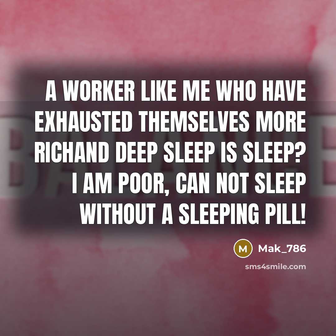 “A worker like me who have exhausted themselves more richand deep sleep is sleep? I am poor, can not sleep without a sleeping pill!” quote by Mak_786