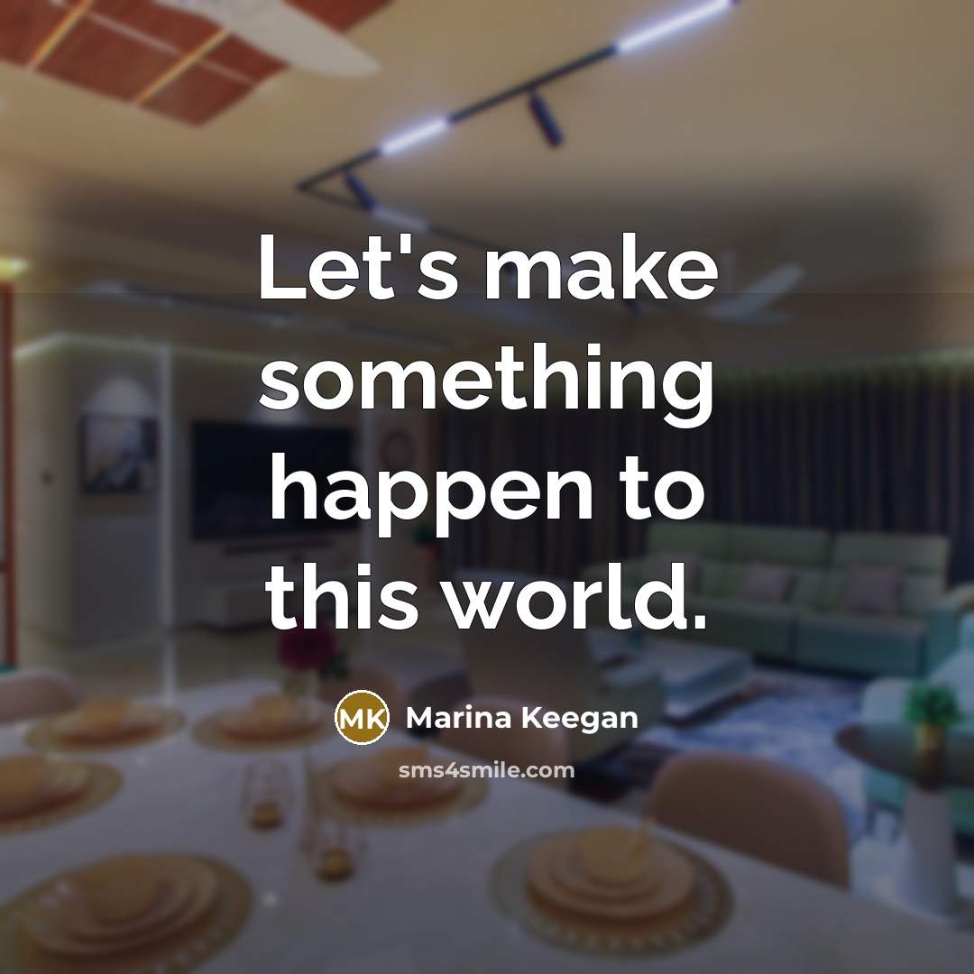 “Let's make something happen to this world.…” quote by Marina Keegan