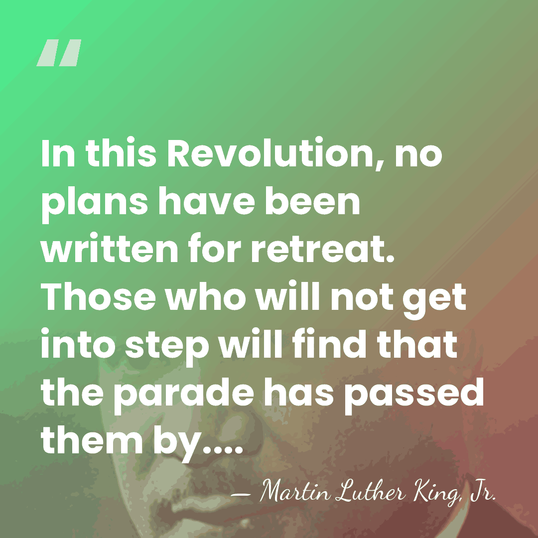 In this Revolution, no plans have been written for retreat. Those who&hellip; - Martin Luther King, Jr.