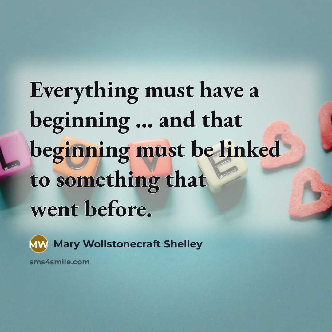 “Everything must have a beginning ... and that beginning must…” quote by Mary Wollstonecraft Shelley