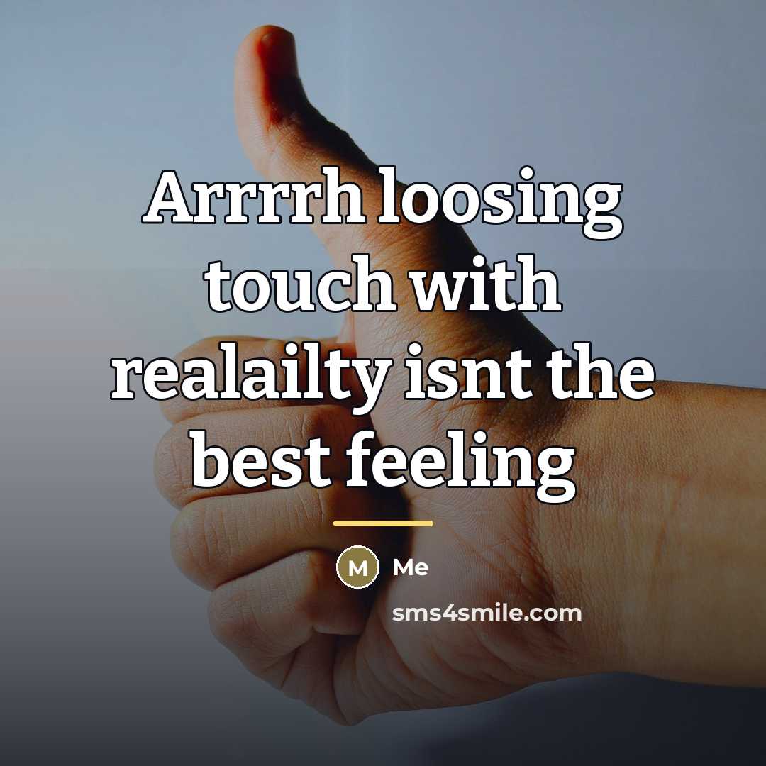 “Arrrrh loosing touch with realailty isnt the best feeling…” quote by Me