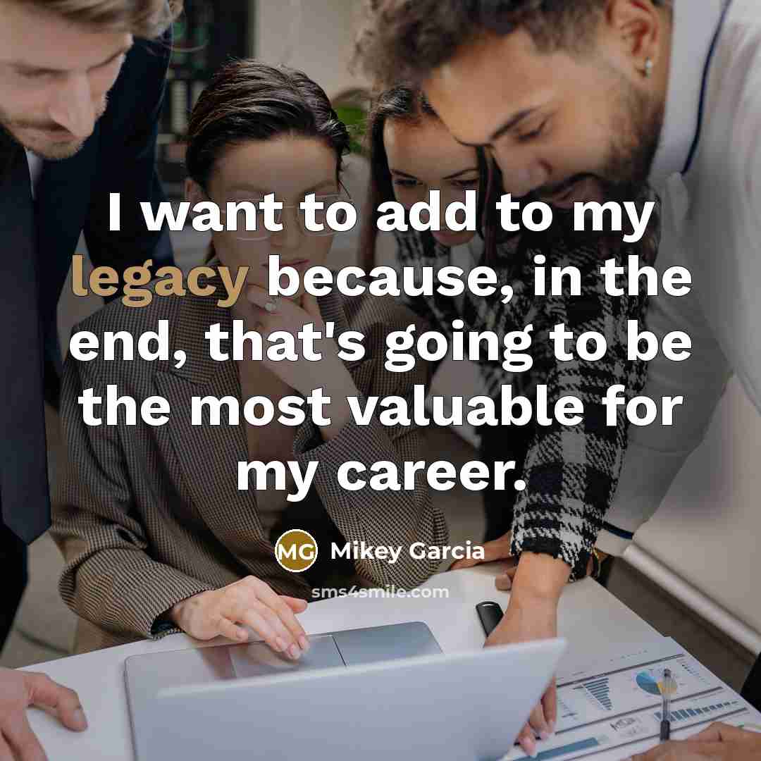 “I want to add to my legacy because, in the…” quote by Mikey Garcia