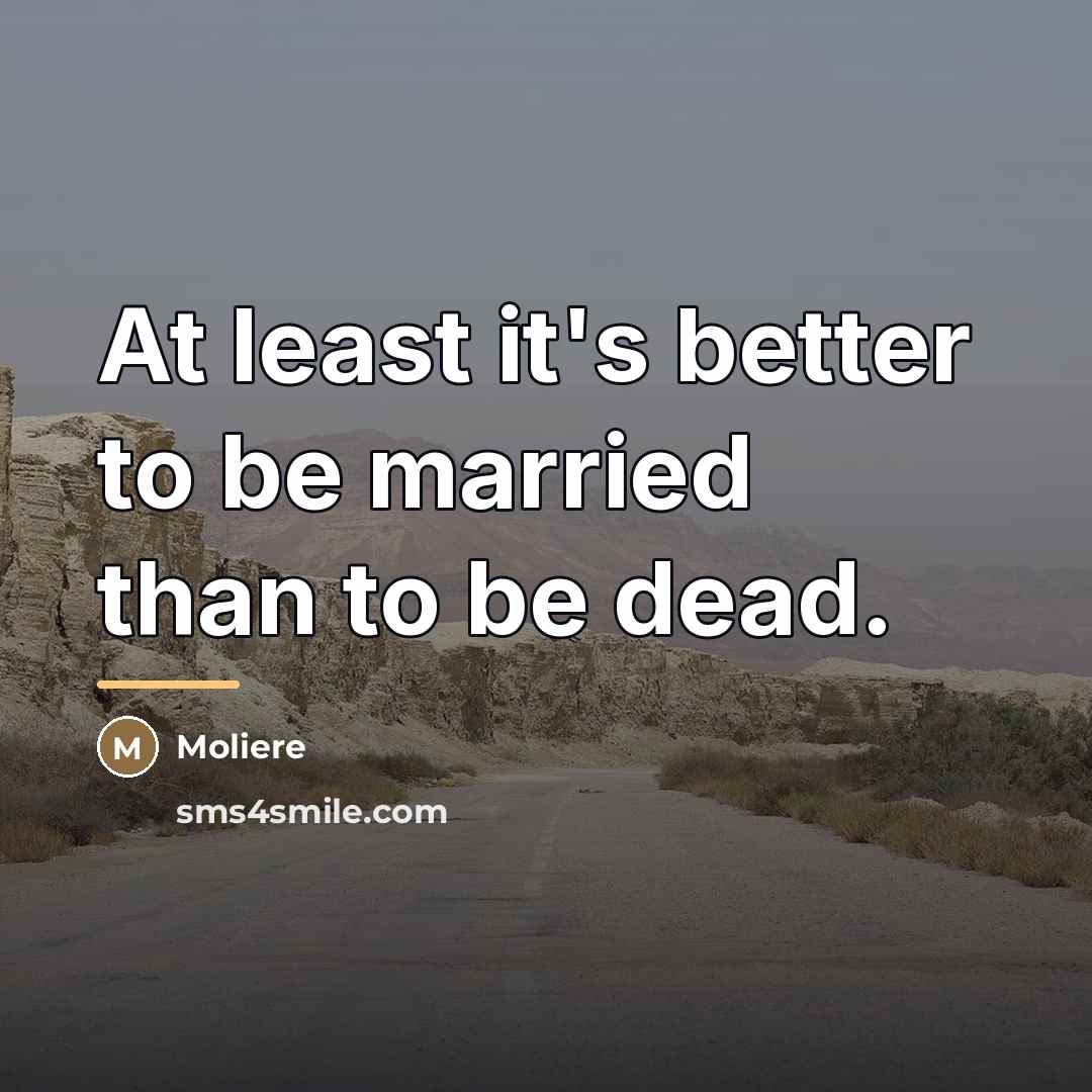 “At least it's better to be married than to be…” quote by Moliere