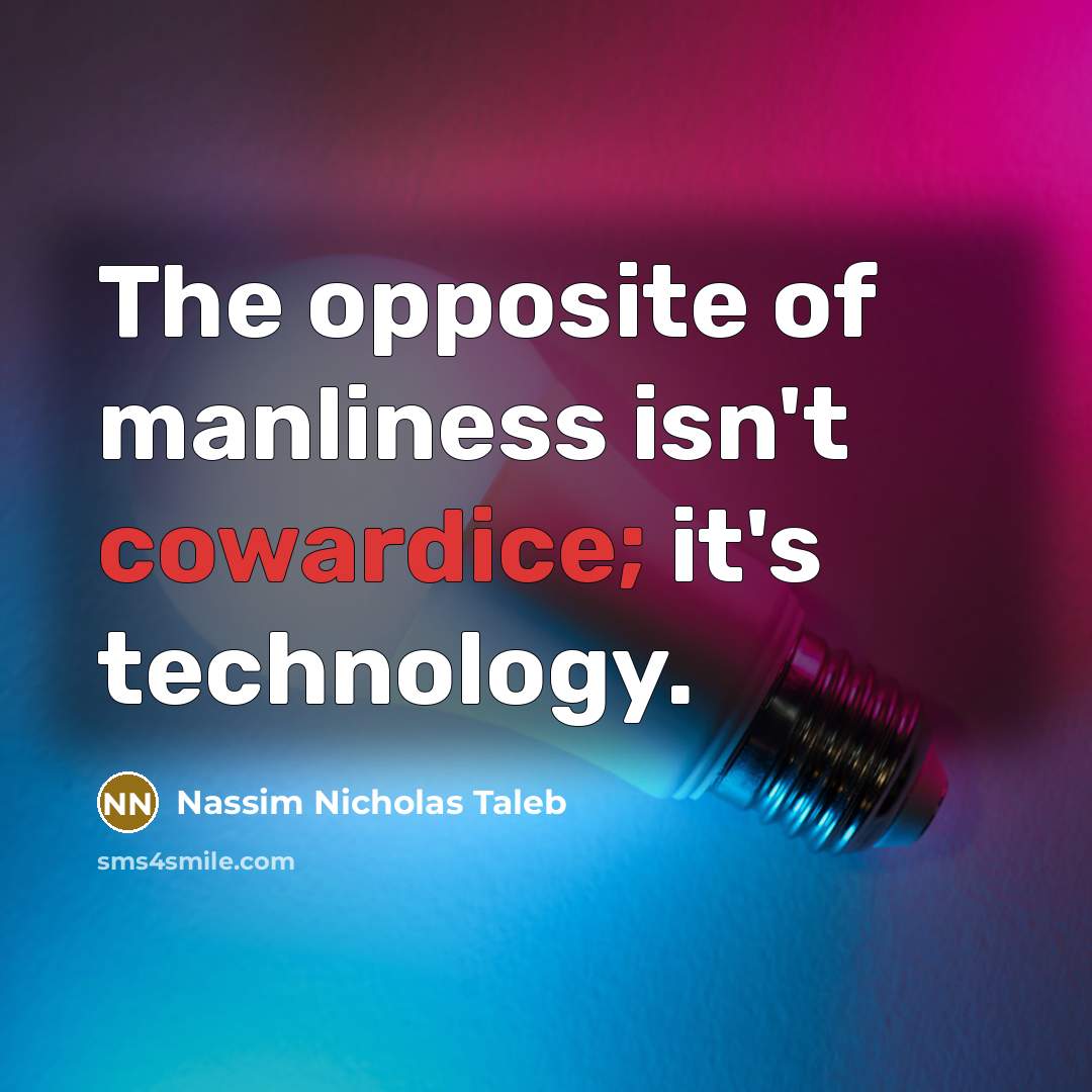“The opposite of manliness isn't cowardice; it's technology.” quote by Nassim Nicholas Taleb