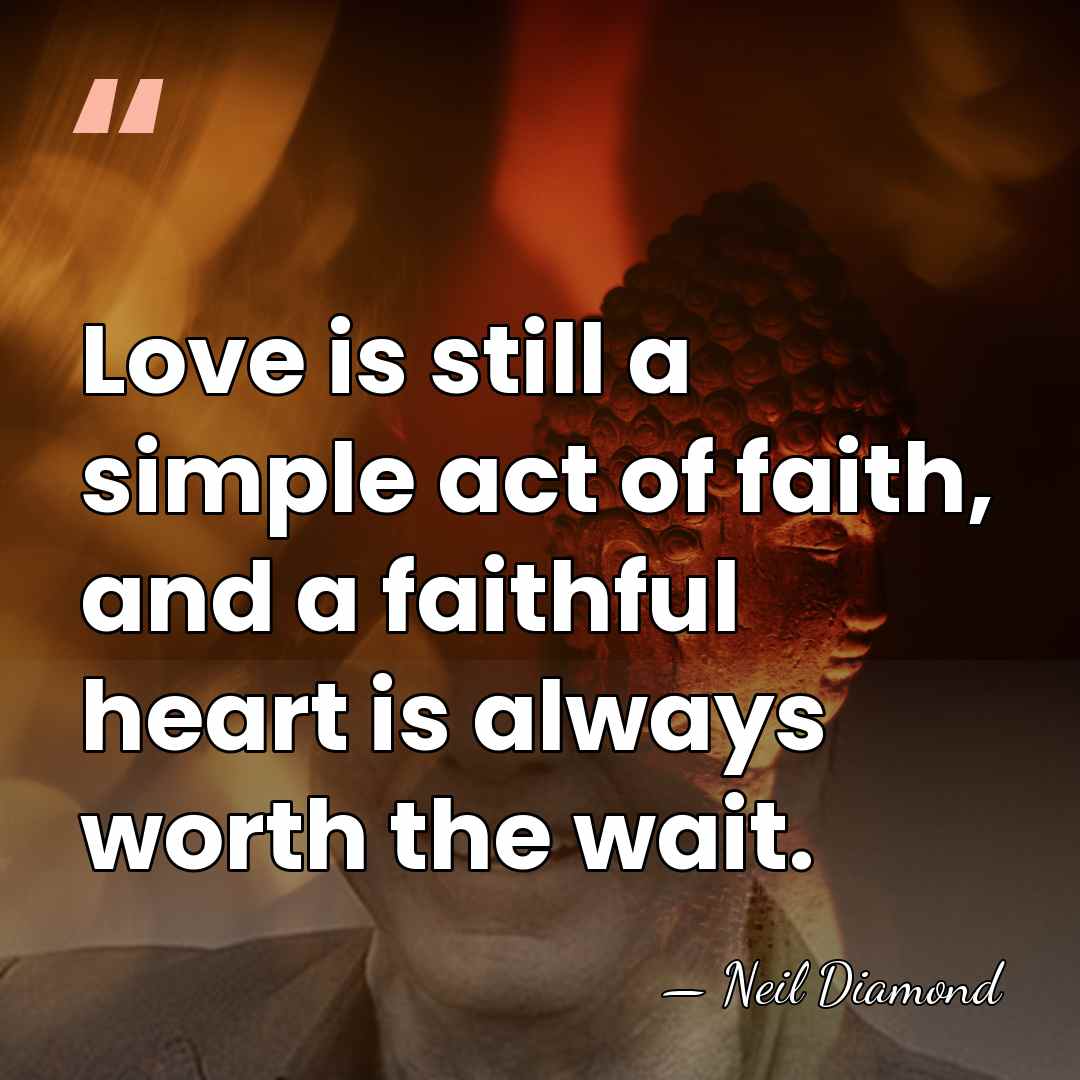 Love is still a simple act of faith, and a faithful heart&hellip; - Neil Diamond