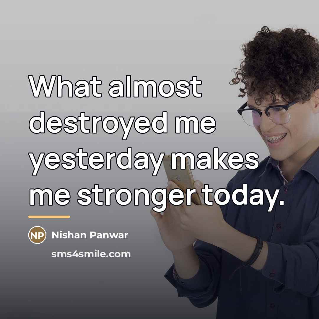 “What almost destroyed me yesterday makes me stronger today.…” quote by Nishan Panwar