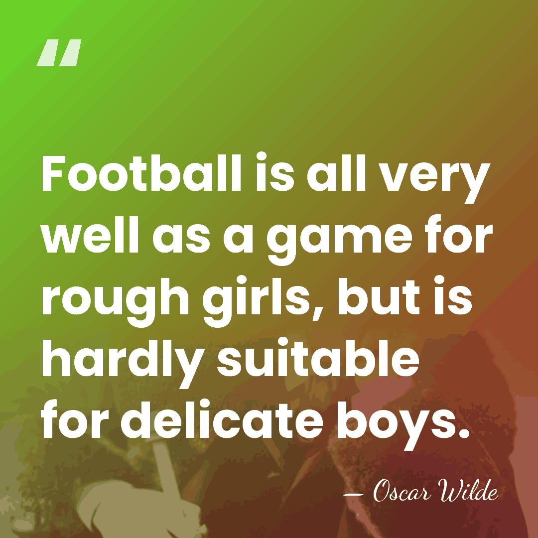 Football is all very well as a game for rough girls, but&hellip; - Oscar Wilde