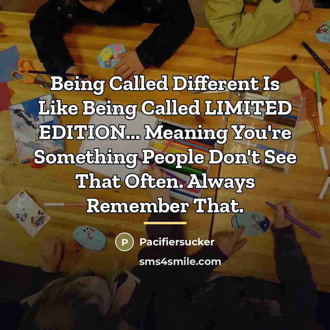“Being Called Different Is Like Being Called LIMITED EDITION... Meaning…” quote by Pacifiersucker