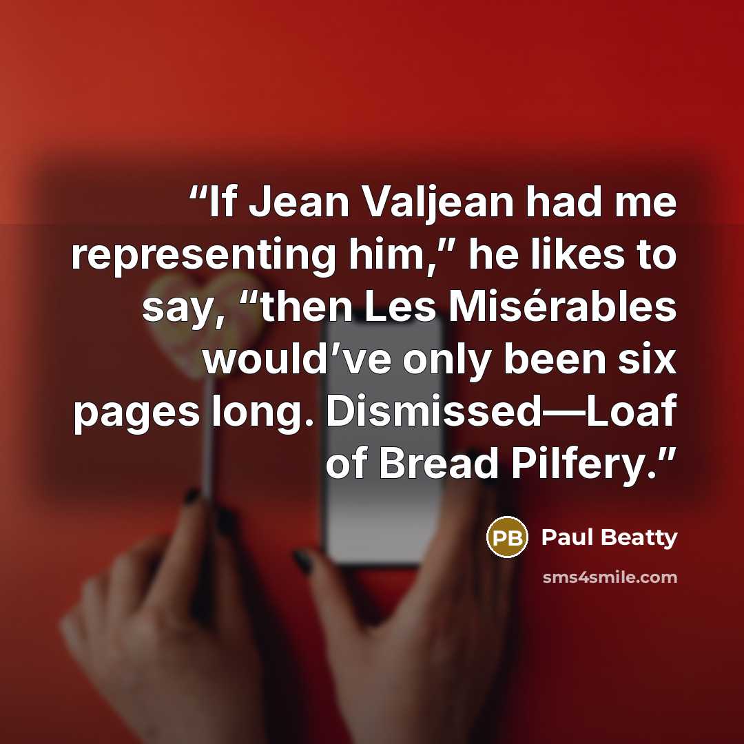 “If Jean Valjean had me representing him,” he likes to say, “then Les Misérables would’ve only been six pages long. Dismissed—Loaf of Bread Pilfery.” quote by Paul Beatty