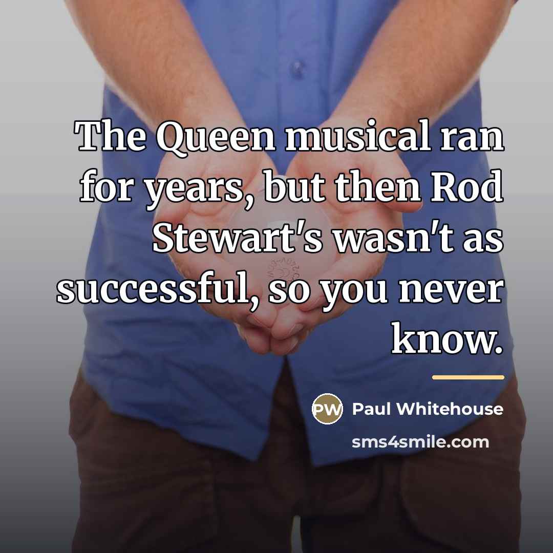 “The Queen musical ran for years, but then Rod Stewart's…” quote by Paul Whitehouse