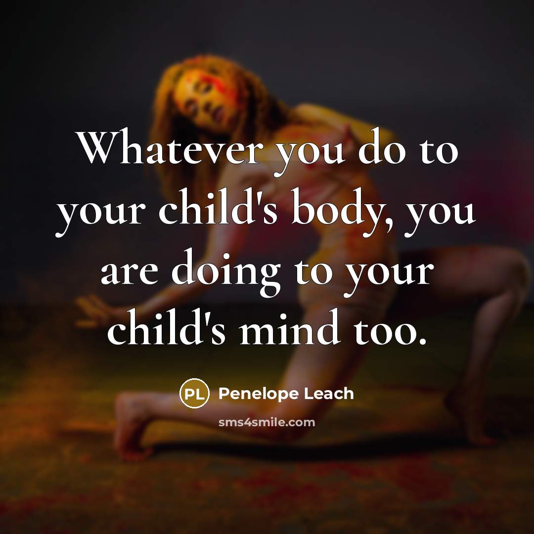 “Whatever you do to your child's body, you are doing…” quote by Penelope Leach