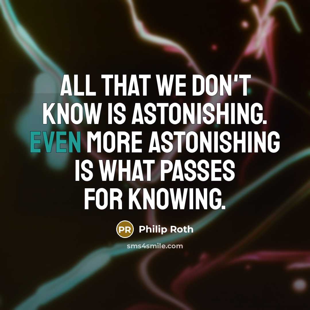 “All that we don't know is astonishing. Even more astonishing…” quote by Philip Roth