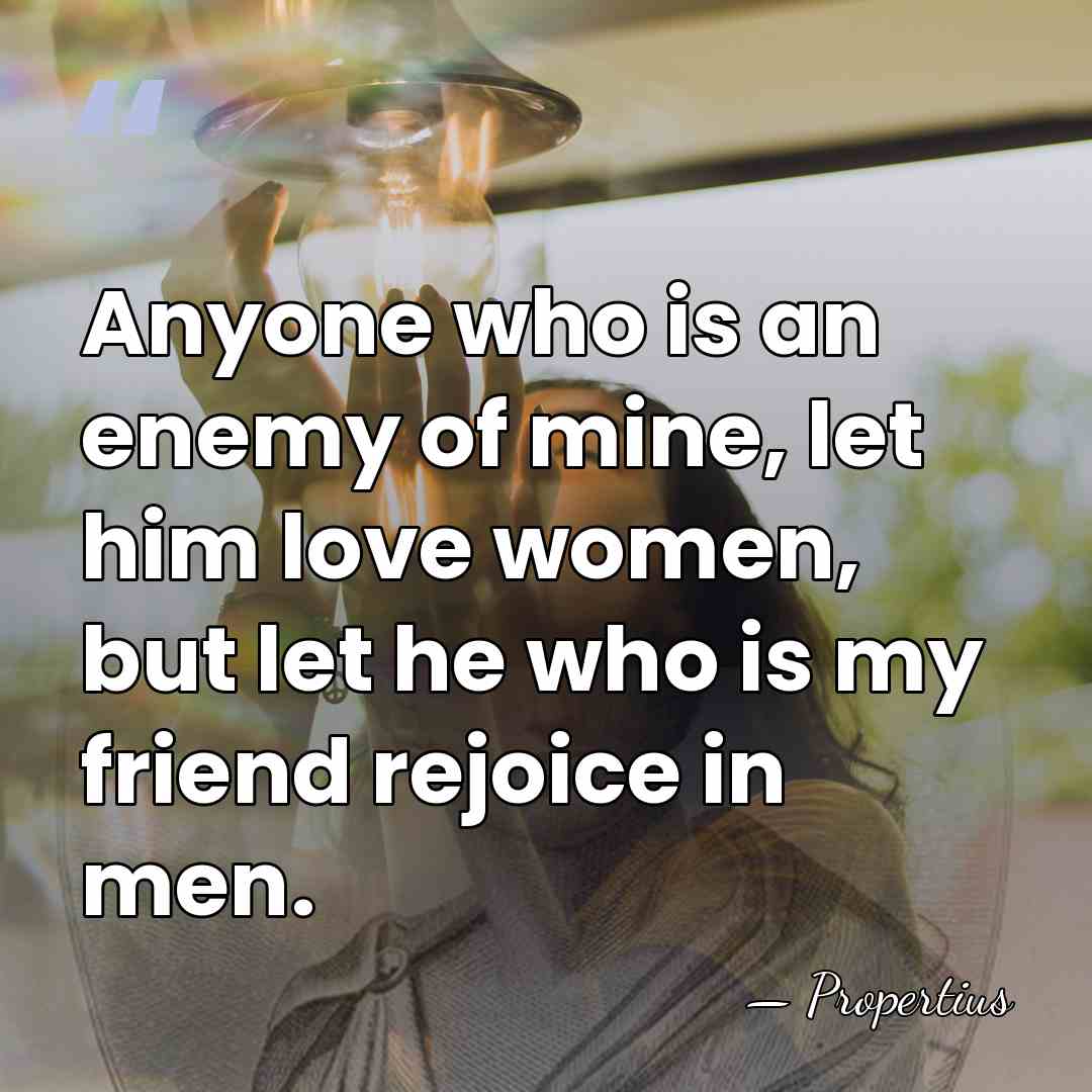 Anyone who is an enemy of mine, let him love women, but&hellip; - Propertius