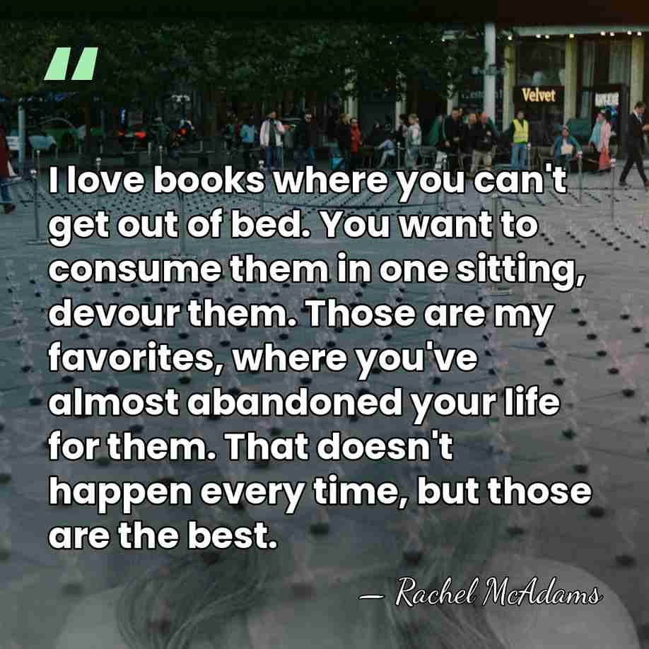 I love books where you can't get out of bed. You want&hellip; - Rachel McAdams