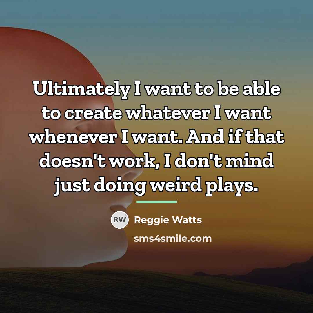 “Ultimately I want to be able to create whatever I…” quote by Reggie Watts