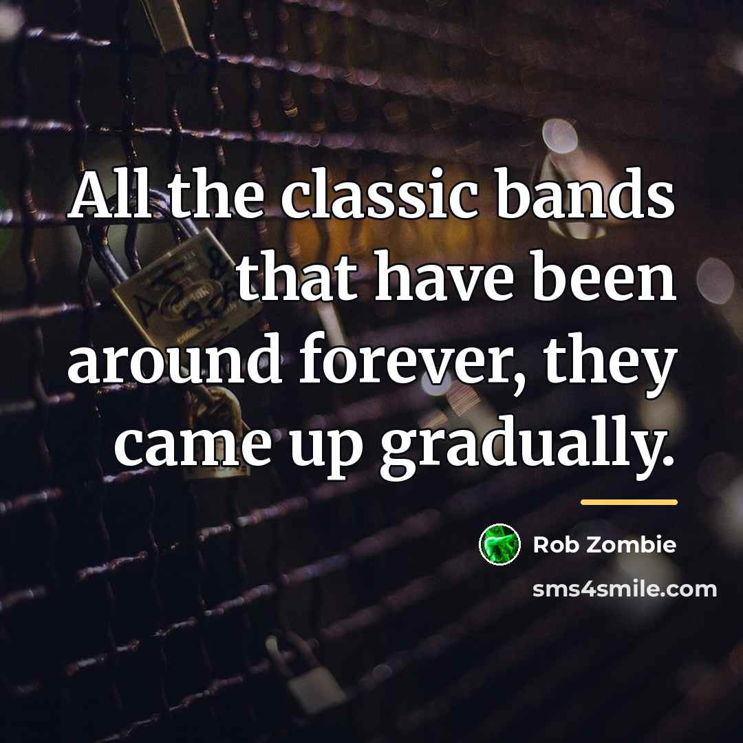“All the classic bands that have been around forever, they…” quote by Rob Zombie