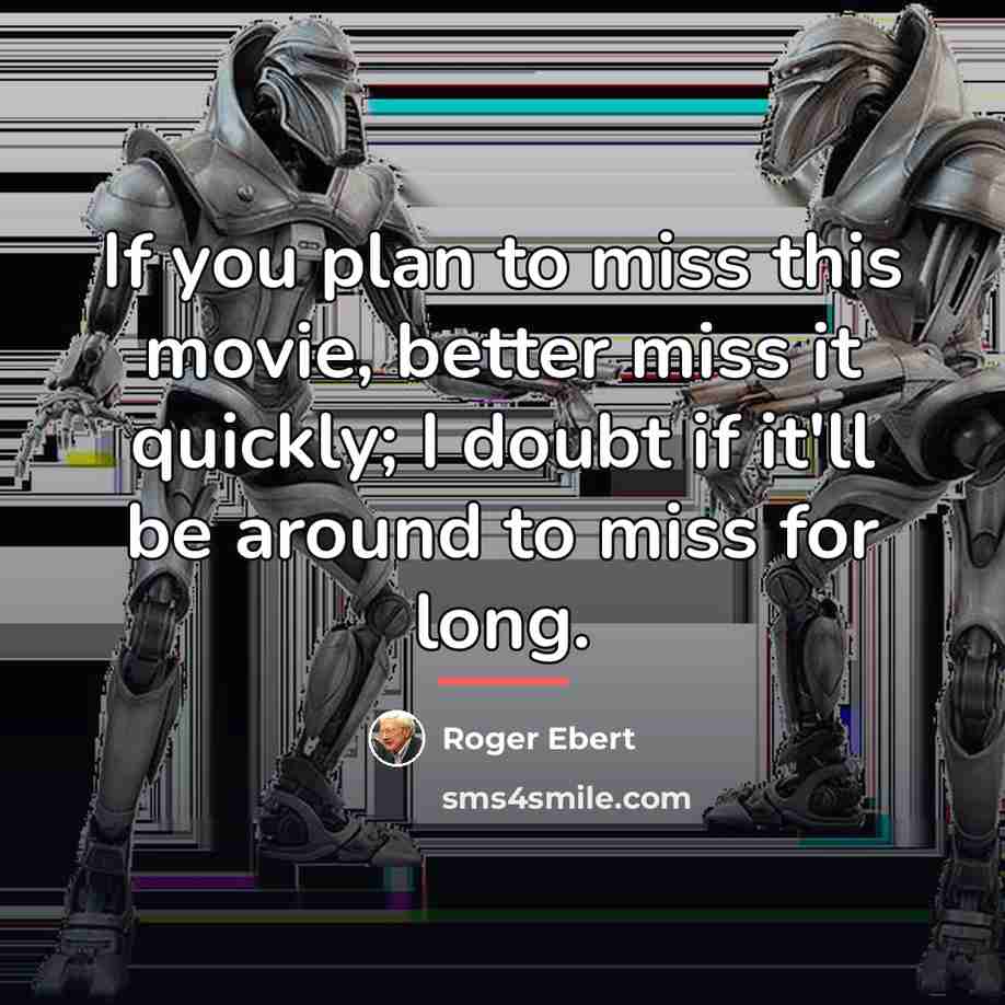 “If you plan to miss this movie, better miss it…” quote by Roger Ebert