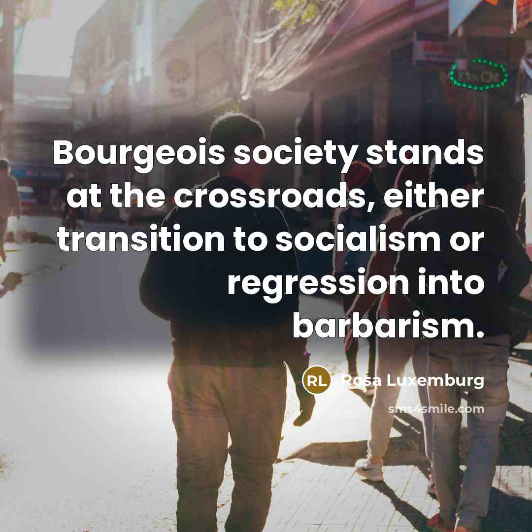 “Bourgeois society stands at the crossroads, either transition to socialism…” quote by Rosa Luxemburg