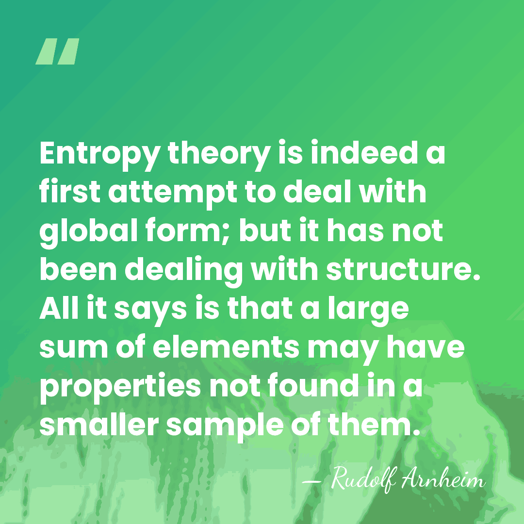 Entropy theory is indeed a first attempt to deal with global form;&hellip; - Rudolf Arnheim