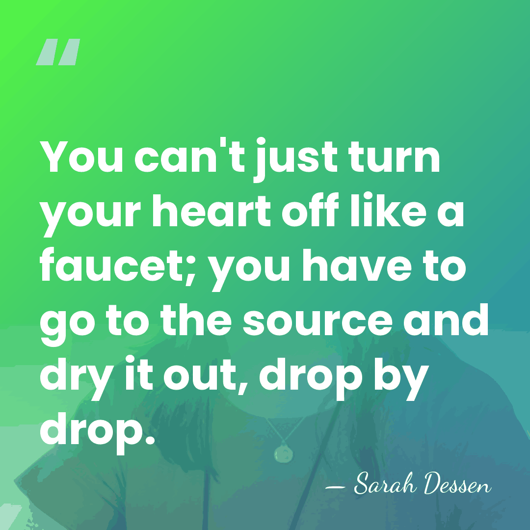 You can't just turn your heart off like a faucet; you have&hellip; - Sarah Dessen