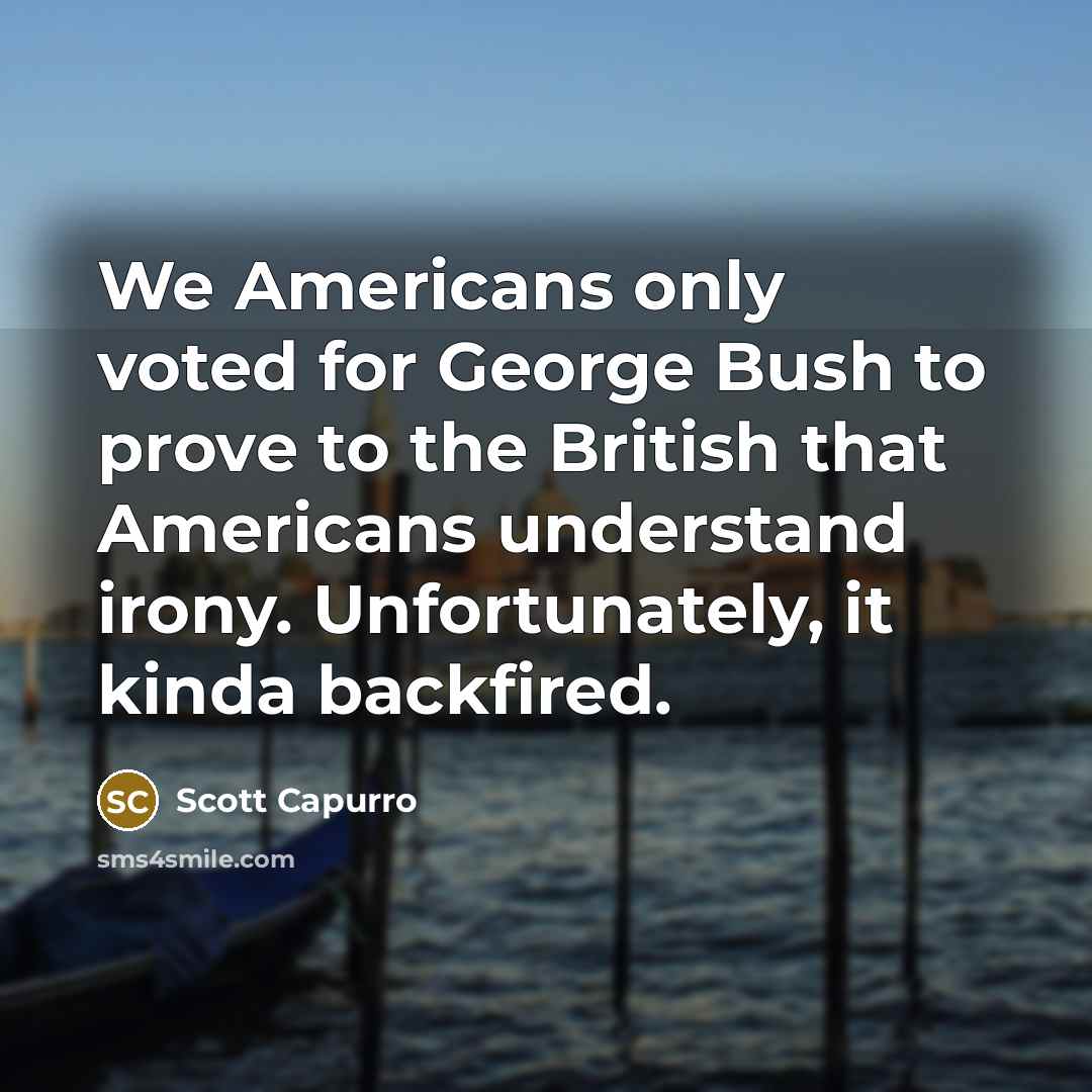 “We Americans only voted for George Bush to prove to…” quote by Scott Capurro