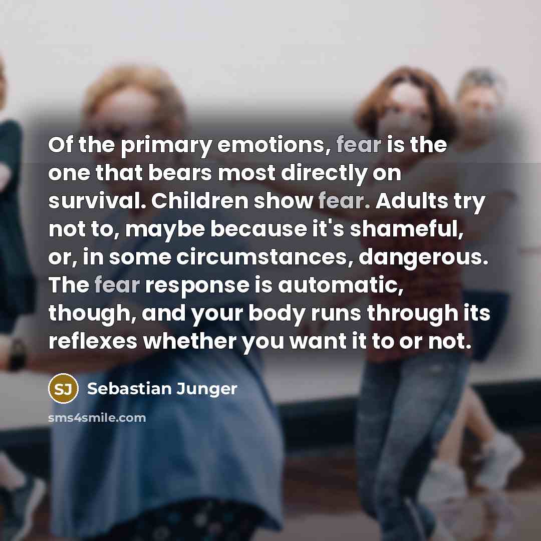 “Of the primary emotions, fear is the one that bears…” quote by Sebastian Junger