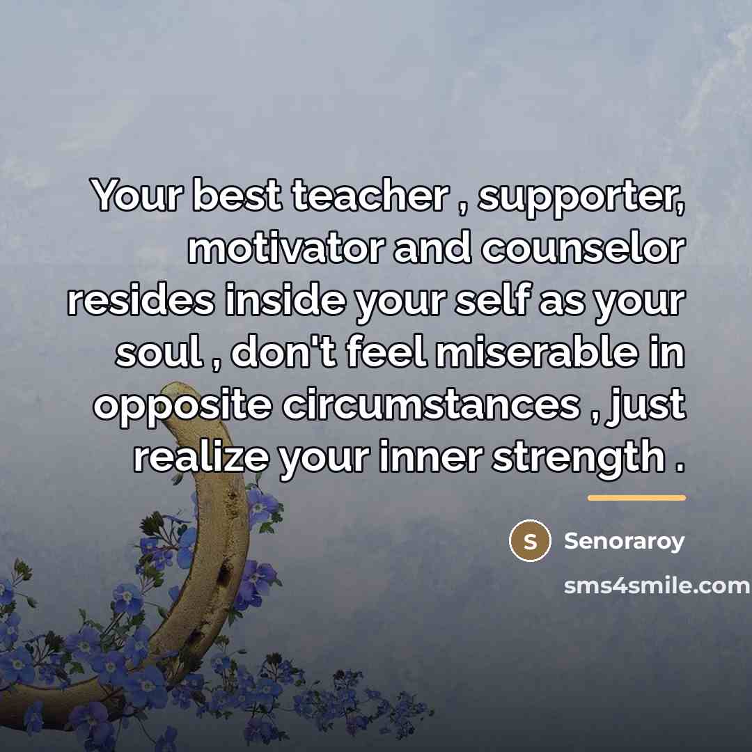 “Your best teacher , supporter, motivator and counselor resides inside…” quote by Senoraroy